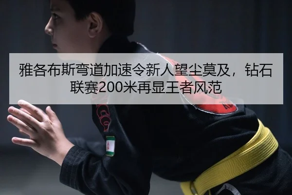 雅各布斯弯道加速令新人望尘莫及，钻石联赛200米再显王者风范